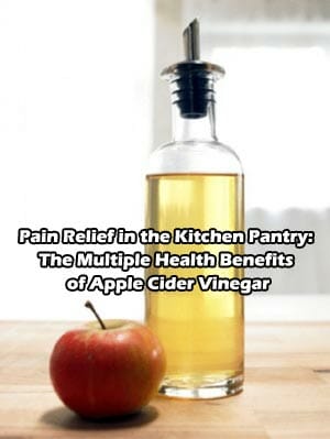 Pain Relief in the Kitchen Pantry: The Multiple Health Benefits of Apple Cider Vinegar